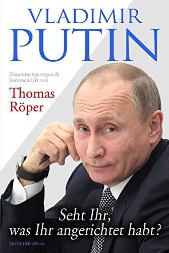 Vladimir Putin: Seht Ihr, was Ihr angerichtet habt?: Zusammengetragen & kommentiert von Thomas Röper