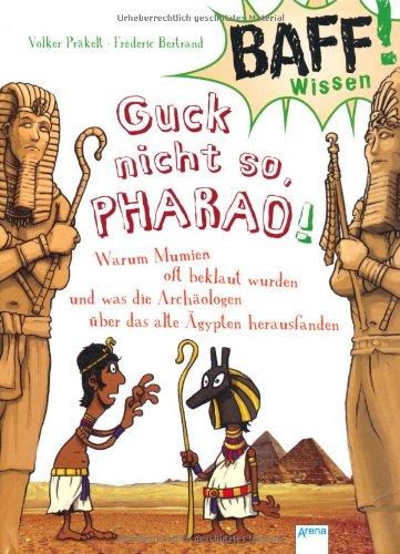 BAFF! Wissen - Guck nicht so, Pharao!: Warum Mumien oft beklaut wurden und was die ArchÃ¤ologen Ã1/4ber das alte Ãgypten herausfanden