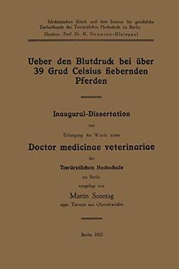 Ueber den Blutdruck bei über 39 Grad Celsius fiebernden Pferden: Inaugural-Dissertation zur Erlangung der Würde eines Doctor medicinae veterinariae der Tierärztlichen Hochschule zu Berlin