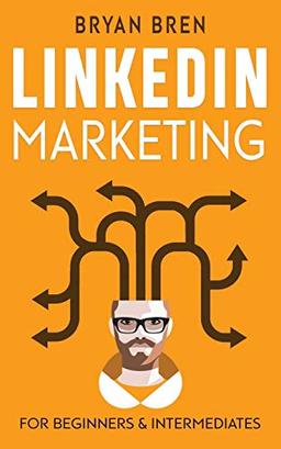 LinkedIn Marketing: Mastery: 2 Book In 1 - The Guides To LinkedIn For Beginners And Intermediates, Learn How To Optimize Your Profile, Lead Generate, Develop Your Skills And Grow Your Business