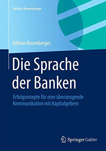 Die Sprache der Banken: Erfolgsrezepte für eine überzeugende Kommunikation mit Kapitalgebern (Edition Rosenberger)