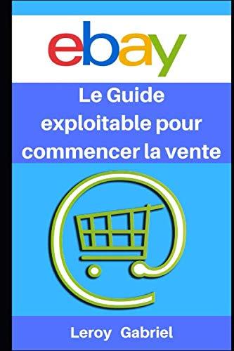 Ebay : Le Guide exploitable pour commencer la vente: Guide utile exceptionnellement détaillé