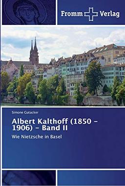 Albert Kalthoff (1850 -1906) - Band II: Wie Nietzsche in Basel