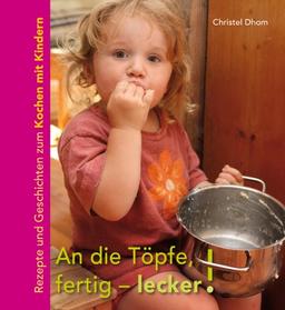 An die Töpfe, fertig - lecker!: Rezepte und Geschichten zum Kochen mit Kindern