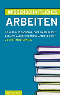 Wissenschaftliches Arbeiten: So wird Ihre Bachelor- oder Masterarbeit und jede andere Wissenschaftliche Arbeit zu einem Meisterwerk