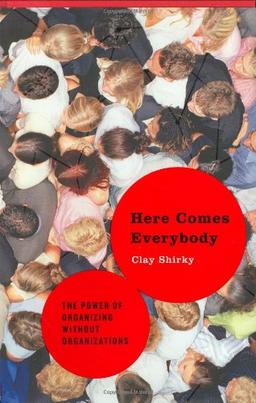 Here Comes Everybody: The Power of Organizing Without Organizations