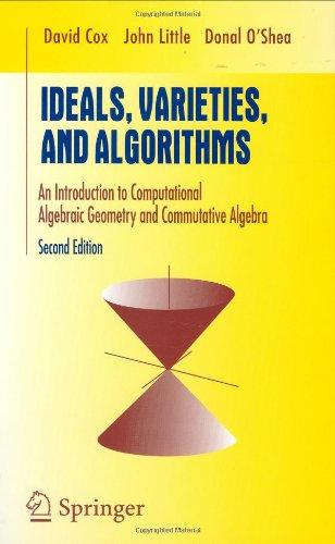 Ideals, Varieties, and Algorithms: An Introduction to Computational Algebraic Geometry and Commutative Algebra (Undergraduate Texts in Mathematics)