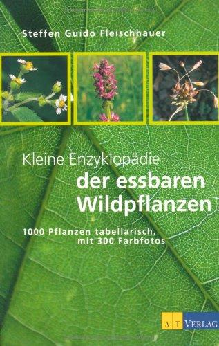 Kleine Enzyklopädie der essbaren Wildpflanzen. 1000 Pflanzen tabellarisch, mit 300 Farbfotos