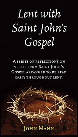 Lent with St. John's Gospel: A Series of Reflections on Verses from Saint John's Gospel Arranged to Be Read Daily Thoughout Lent: A Series of ... Arranged to be Read Daily Throughout Lent.