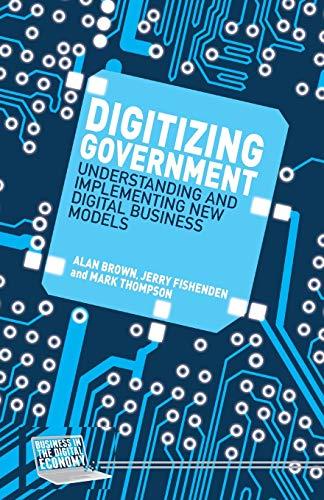 Digitizing Government: Understanding and Implementing New Digital Business Models (Business in the Digital Economy)