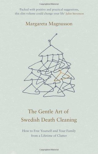 The Gentle Art of Swedish Death Cleaning: How to Free Yourself and Your Family from a Lifetime of Clutter