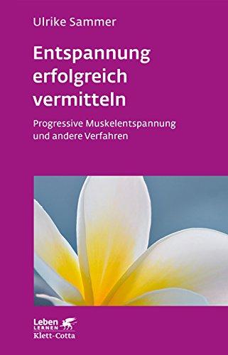 Entspannung erfolgreich vermitteln: Progressive Muskelentspannung und andere Verfahren (Leben lernen)