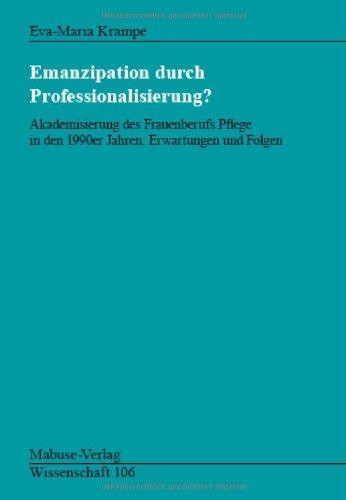 Emanzipation durch Professionalisierung: Akademisierung des Frauenberufs Pflege in den 1990er Jahren: Akademisierung des Frauenberufs Pflege in den 1990er Jahren: Erwartungen und Folgen