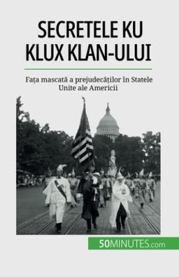 Secretele Ku Klux Klan-ului: Fața mascată a prejudecăților în Statele Unite ale Americii: Fa¿a mascat¿ a prejudec¿¿ilor în Statele Unite ale Americii