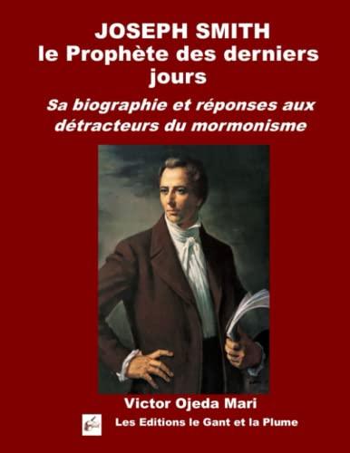 Joseph Smith le prophète des derniers jours: Sa biographie et réponses aux détracteurs du Mormonisme