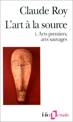 L'Art à la source. Vol. 1. Arts premiers, arts sauvages