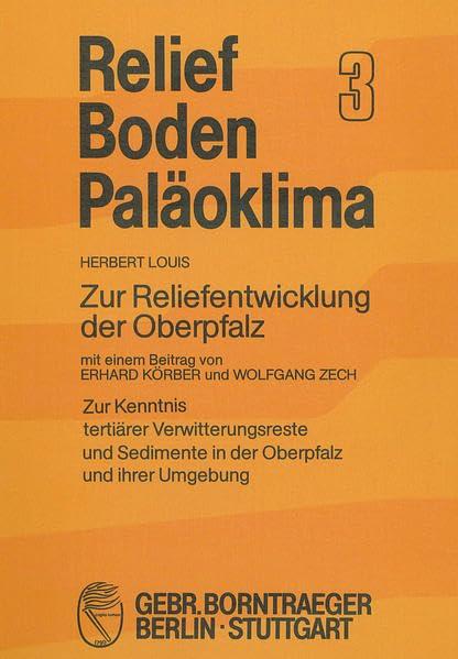 Zur Reliefentwicklung der Oberpfalz. - Körber, Erhard /Zech, Wolfgang: Zur Kenntnis tertiärer Verwitterungsreste und Sedimente in der Oberpfalz und ihrer Umgebung (Relief, Boden, Paläoklima)