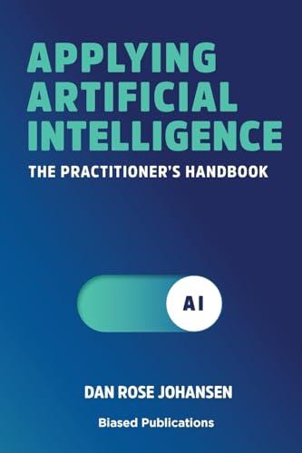 Applying Artificial Intelligence: The Practitioner's Handbook