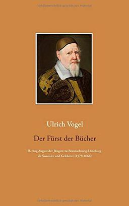 Der Fürst der Bücher: Herzog August der Jüngere zu Braunschweig-Lüneburg als Sammler und Gelehrter (1579-1666)