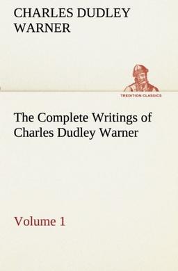 The Complete Writings of Charles Dudley Warner — Volume 1 (TREDITION CLASSICS)