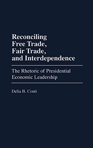 Reconciling Free Trade, Fair Trade, and Interdependence: The Rhetoric of Presidential Economic Leadership (Praeger Series in Political Communication)