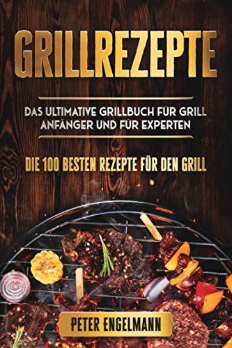 Grillrezepte: Das Ultimative Grillbuch für Grill Anfänger und für Experten