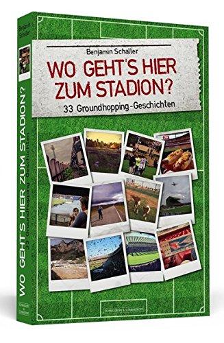 Wo geht's hier zum Stadion?: 33 Groundhopping-Geschichten