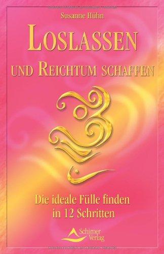 Loslassen und Reichtum schaffen: Die ideale Fülle finden in 12 Schritten