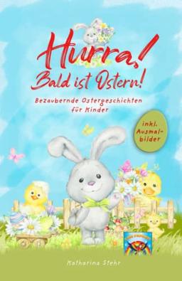 Hurra! Bald ist Ostern! Bezaubernde Ostergeschichten für Kinder: inkl. Ausmalbilder! Wunderschönes Osterbuch zum Vorlesen und gemeinsamen Lesen in der Osterzeit. Das perfekte Ostergeschenk für Kinder