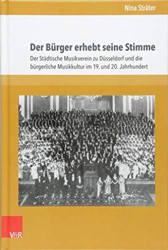 Der Bürger erhebt seine Stimme: Der Städtische Musikverein zu Düsseldorf und die bürgerliche Musikkultur im 19. und 20. Jahrhundert (Schriften zur Politischen Musikgeschichte, Band 1)