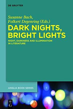 Dark Nights, Bright Lights: Night, Darkness, and Illumination in Literature (Buchreihe der Anglia / Anglia Book Series, Band 50)