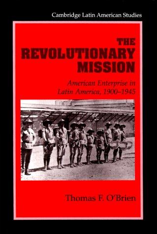 The Revolutionary Mission: American Enterprise in Latin America, 1900 1945 (Cambridge Latin American Studies, Band 81)