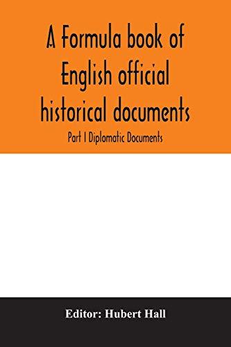 A formula book of English official historical documents; Part I Diplomatic Documents