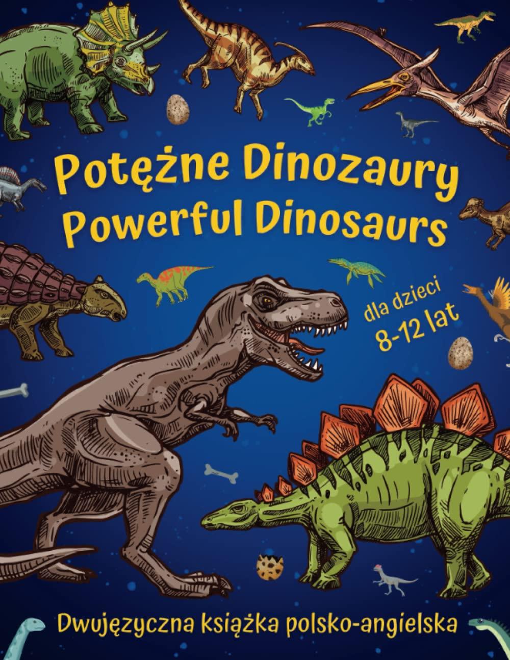 Potężne Dinozaury - Powerful Dinosaurs | Dwujęzyczna książka polsko-angielska dla dzieci 8-12 lat: Nauka języka angielskiego w szkole podstawowej dla ... in primary school for young paleontologists