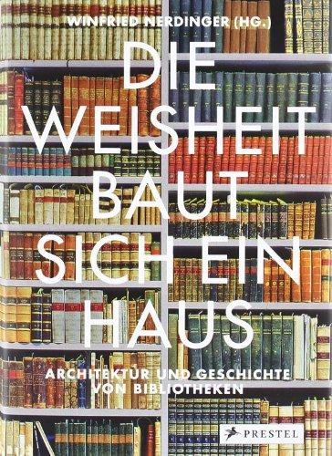 Die Weisheit baut sich ein Haus: Architektur und Geschichte von Bibliotheken