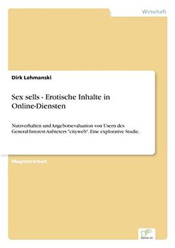 Sex sells - Erotische Inhalte in Online-Diensten: Nutzverhalten und Angebotsevaluation von Usern des General-Interest-Anbieters "cityweb". Eine explorative Studie.