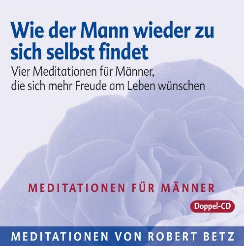 Wie der Mann wieder zu sich selbst findet - 2 Meditations-CDs: Vier Meditationen für Männer, die sich mehr Freude am Leben wünschen