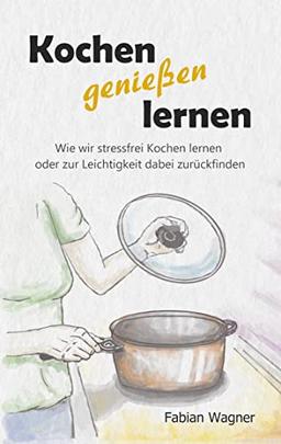 Kochen genießen lernen: Wie wir stressfrei Kochen lernen oder zur Leichtigkeit dabei zurückfinden