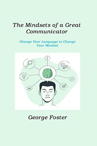 The Mindsets of a Great Communicator: Change Your Language to Change Your Mindset