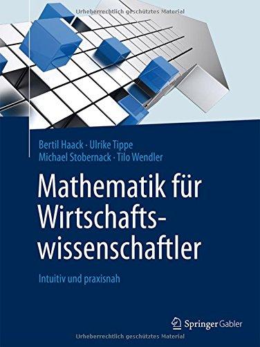 Mathematik für Wirtschaftswissenschaftler: Intuitiv und praxisnah