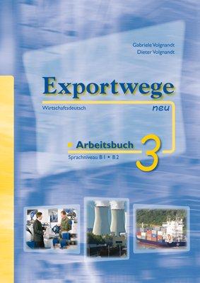 Exportwege neu 3 - Arbeitsbuch: Sprachniveau B1/B2. Wirtschaftsdeutsch