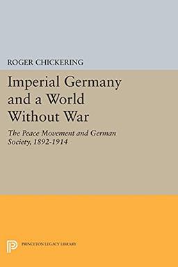 Imperial Germany and a World Without War: The Peace Movement and German Society, 1892-1914 (Princeton Legacy Library)