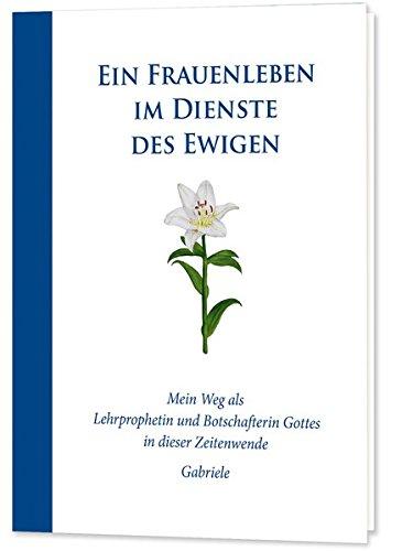 Ein Frauenleben im Dienste des Ewigen: Mein Weg als Lehrprophetin und Botschafterin Gottes in dieser Zeitenwende - Gabriele