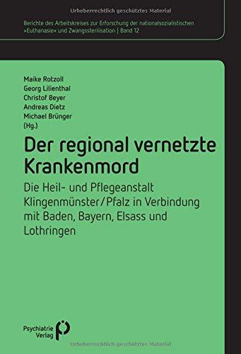 Der regional vernetzte Krankenmord: Die Heil- und Pflegeanstalt Klingenmünster/Pfalz in Verbindung mit Baden, Bayern, Elsass und Lothringen (Berichte ... »Euthanasie« und Zwangssterilisation)