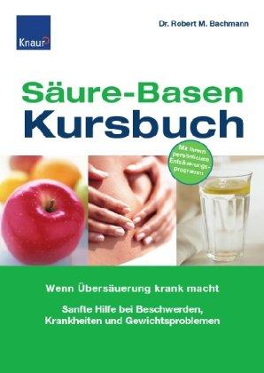 Säure-Basen-Kursbuch: Wenn Übersäuerung krank macht Sanfte Hilfe bei Beschwerden und Gewichtsproblemen