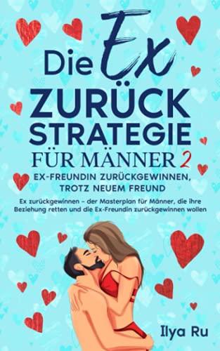 DIE EX ZURÜCK STRATEGIE FÜR MÄNNER 2: Ex-Freundin zurückgewinnen, trotz neuem Freund! Ex zurückgewinnen – der Masterplan für Männer, die ihre Beziehung retten und die Ex-Freundin zurückgewinnen wollen