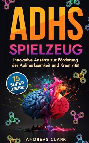 ADHS Spielzeug: Innovative Ansätze zur Förderung der Aufmerksamkeit und Kreativität (Menschliche Psychologie, Band 6)