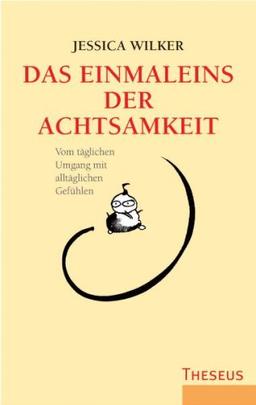 Das Einmaleins der Achtsamkeit: Vom täglichen Umgang mit alltäglichen Gefühlen