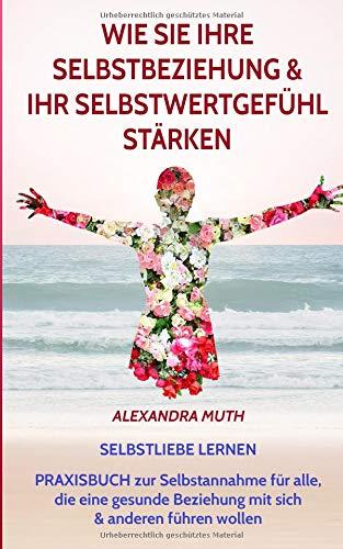 SELBSTLIEBE LERNEN: Wie Sie Ihre Selbstbeziehung & Ihr Selbstwertgefühl stärken. PRAXISBUCH ZUR SELBSTANNAHME für alle, die eine gesunde Beziehung mit ... („FINDE & LIEBE DICH SELBST!“, Band 1)