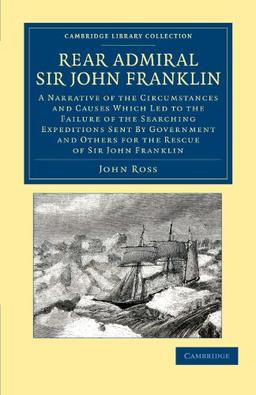 Rear Admiral Sir John Franklin: A Narrative of the Circumstances and Causes Which Led to the Failure of the Searching Expeditions Sent by Government ... Library Collection - Polar Exploration)